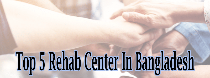 Top 5 Drug Treatment Rehab Center In Bangladesh